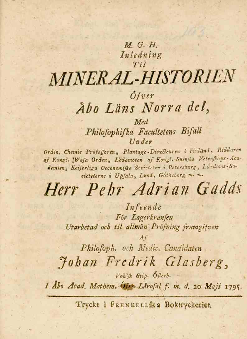 M. G. H. Inledning Til MINERAL-HISTORIEN Öfver Åbo Lans Norra del, Med Philofophifka Facultetens Bifall Under Ordin. Chmie Pröfefortn, Plantage-Direßeuren i Finland, Riddaren af Kongl.