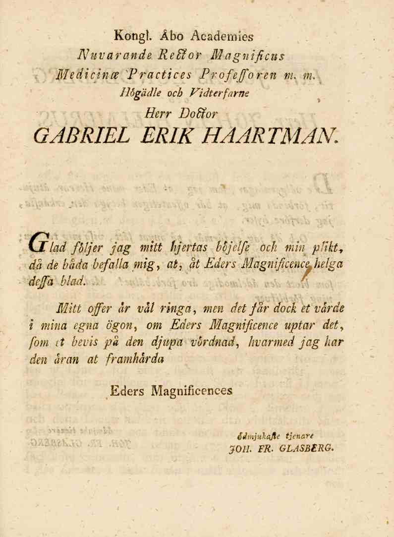 Kongl. Åbo Academies Nuvarande Refåor Magnificus Medicince Practices Pr ofeforen m m. JUgädle och Vidterfarne Herr Do&or GABRIEL ERIK HAARTMAN.