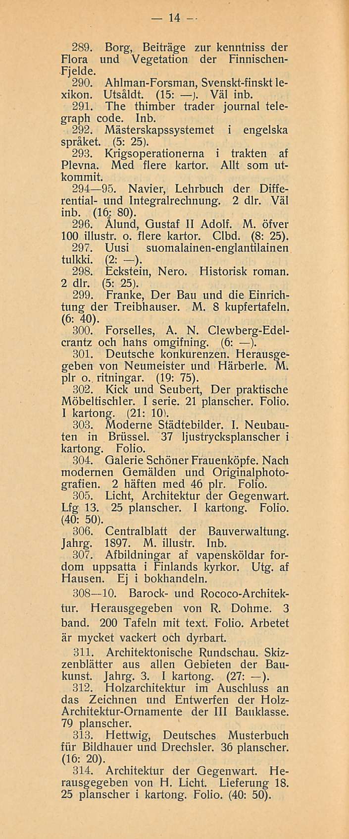 14 289. Borg, Beiträge zur kenntniss der Flora und Vegetation der Finnischen- Fjelde. 290. Ahlman-Forsman, Svenskt-finskt lexikon. Utsåldt. (15: ). Väl inb. 291.