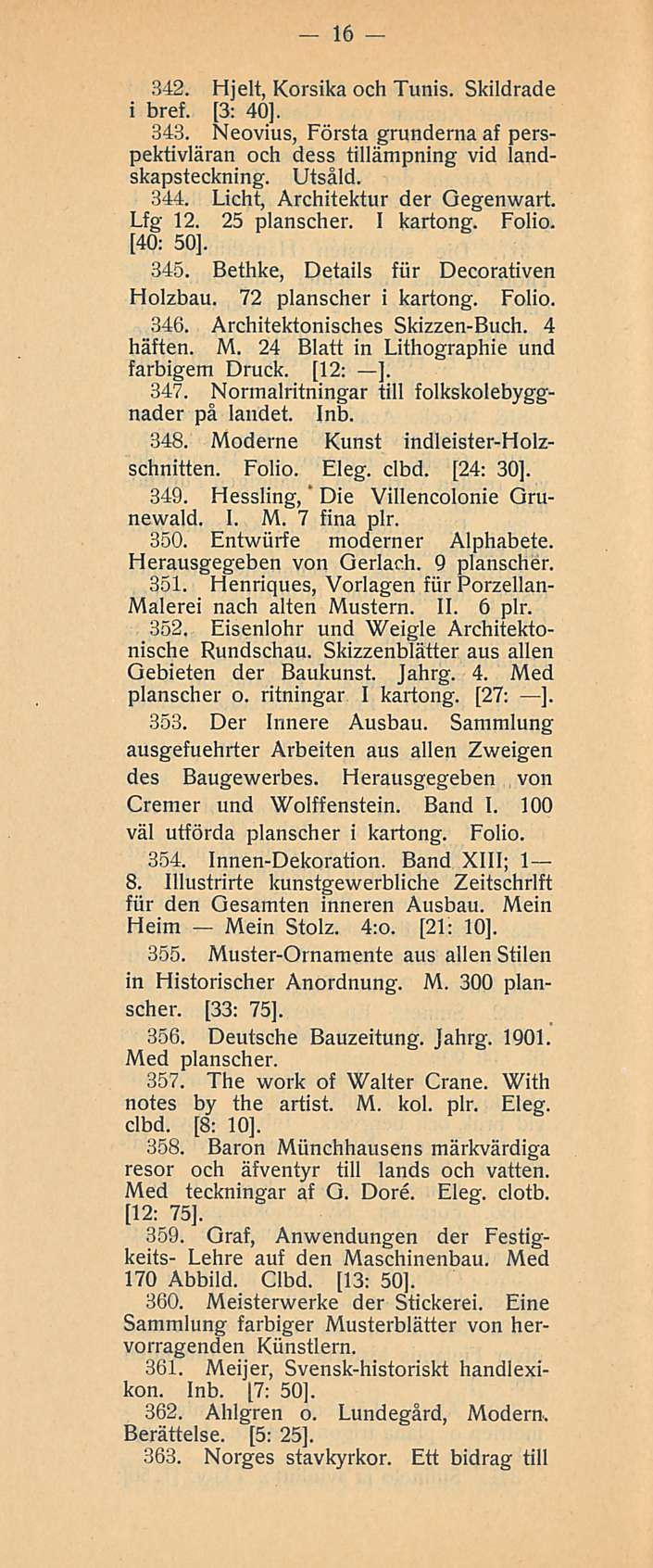 16 342. Hjelt, Korsika och Tunis. Skildrade i bref. [3: 40], 343. Neovius, Första grunderna af perspektivläran och dess tillämpning vid landskapsteckning. Utsåld. 344.
