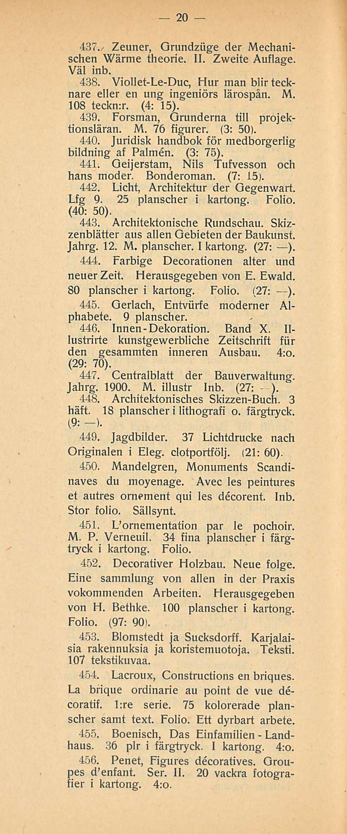 20 437./ Zeuner, Grundziige der Mechanischen Wärme theorie. 11. Zweite Auflage. Väl inb. 438. Viollet-Le-Duc, Hurman blir tecknare eller en ung ingeniörs lärospän. M. 108 teckn:r. (4: 15). 439.