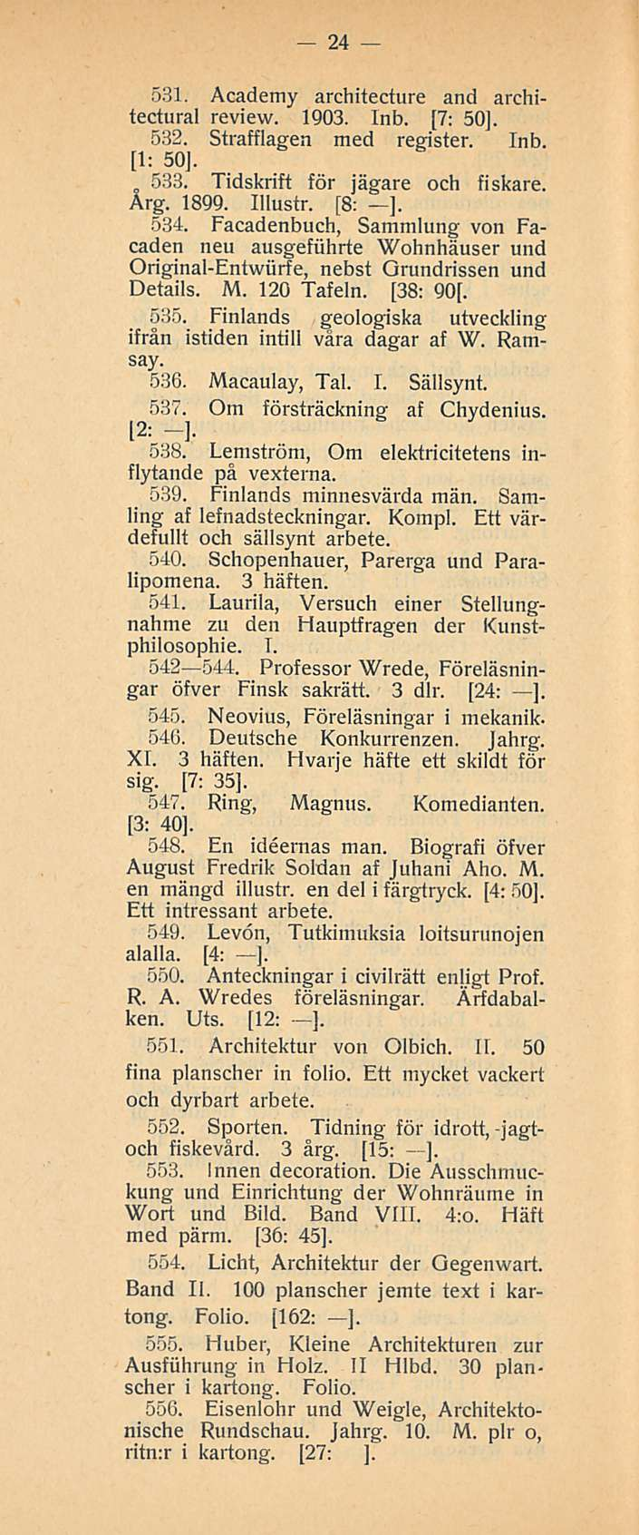 24 531. Academy architecture and architectural review. 1903. Inb. [7: 50J. 532. Strafflagen med register. Inb. [1: 50], 533. Tidskrift för jägare och fiskare. Arg. 1899. Illustr. [8: ]. 534.