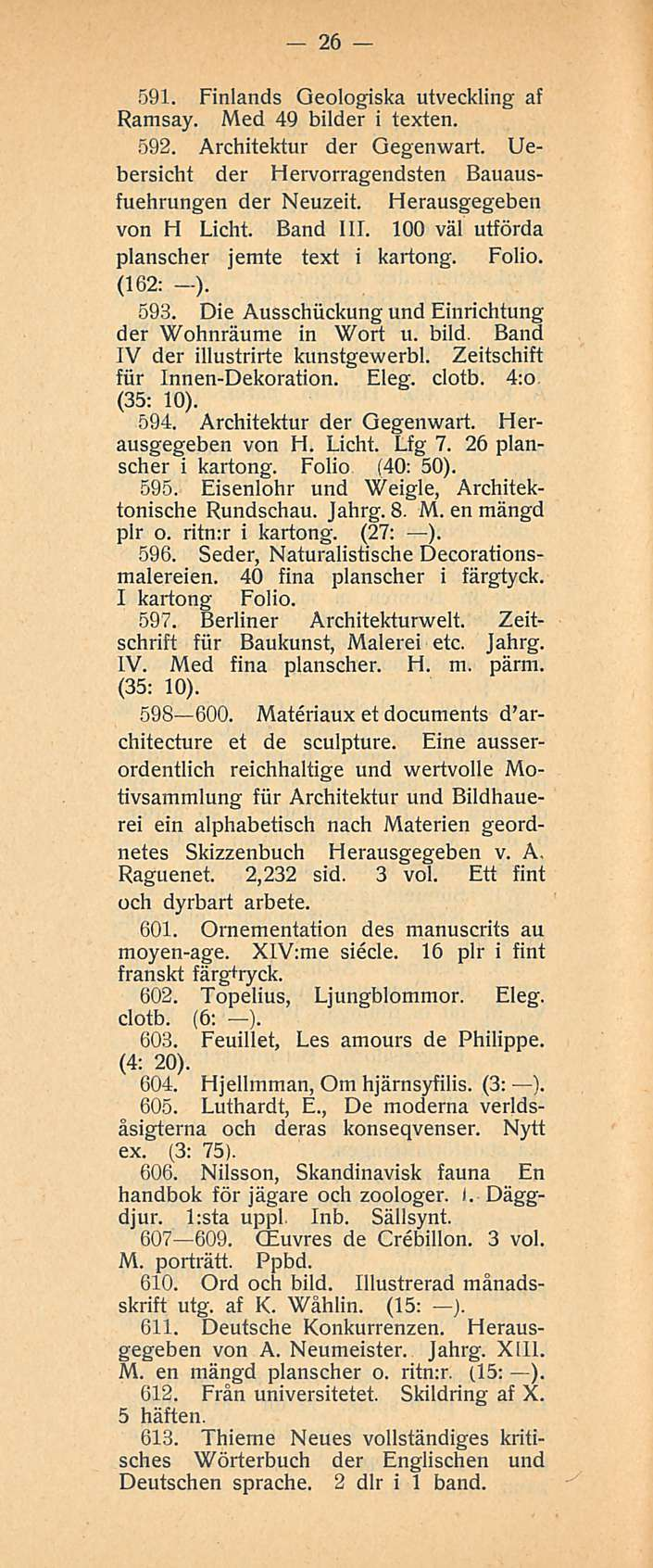 26 591. Finlands Qeologiska utveckling af Ramsay. Med 49 bilder i texten. 592. Architektur der Gegenwart. Uebersicht der Hervorragendsten Bauausfuehrungen der Neuzeit. Herausgegeben von H Licht.