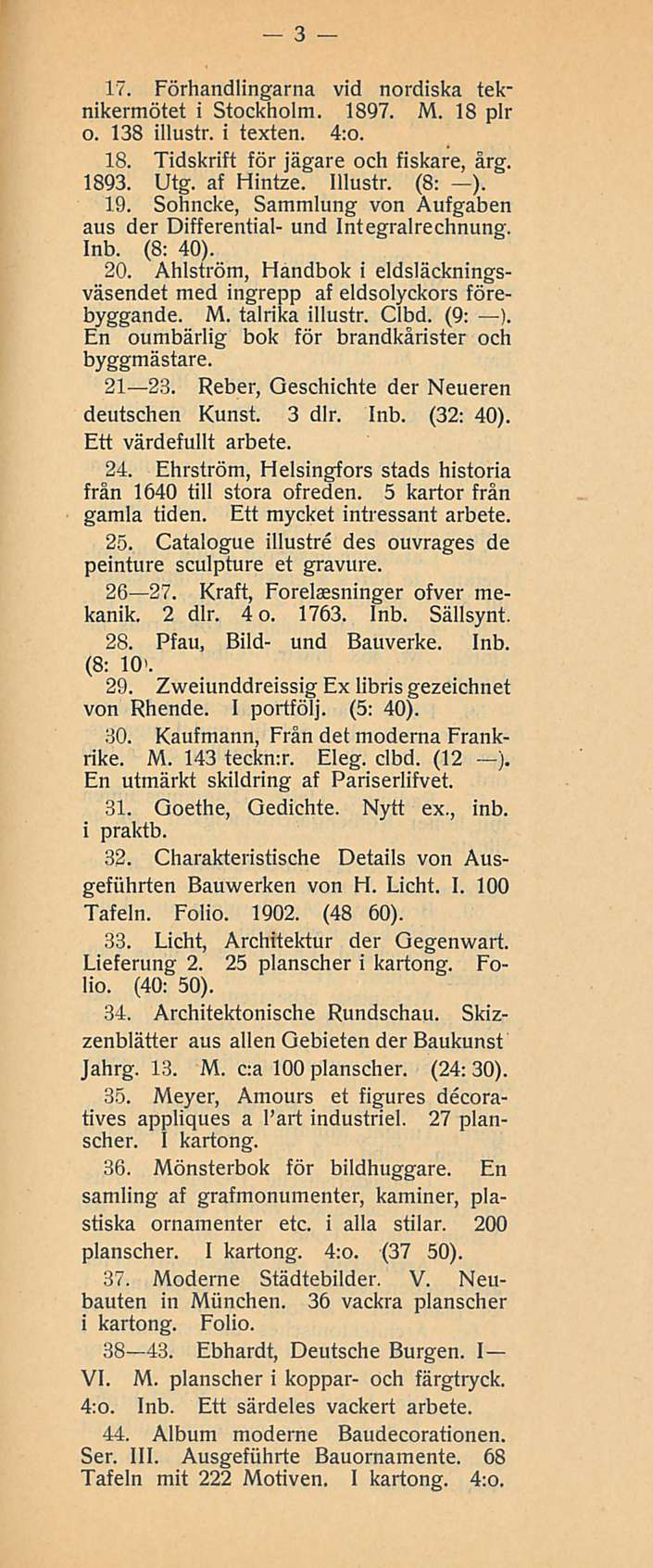 3 17. Förhandlingarna vid nordiska teknikermötet i Stockholm. 1897. M. 18 plr o. 138 illustr. i texten. 4:o. 18. Tidskrift för jägare och fiskare, årg. 1893. Utg. af Hintze. Illustr. (8: ). 19.