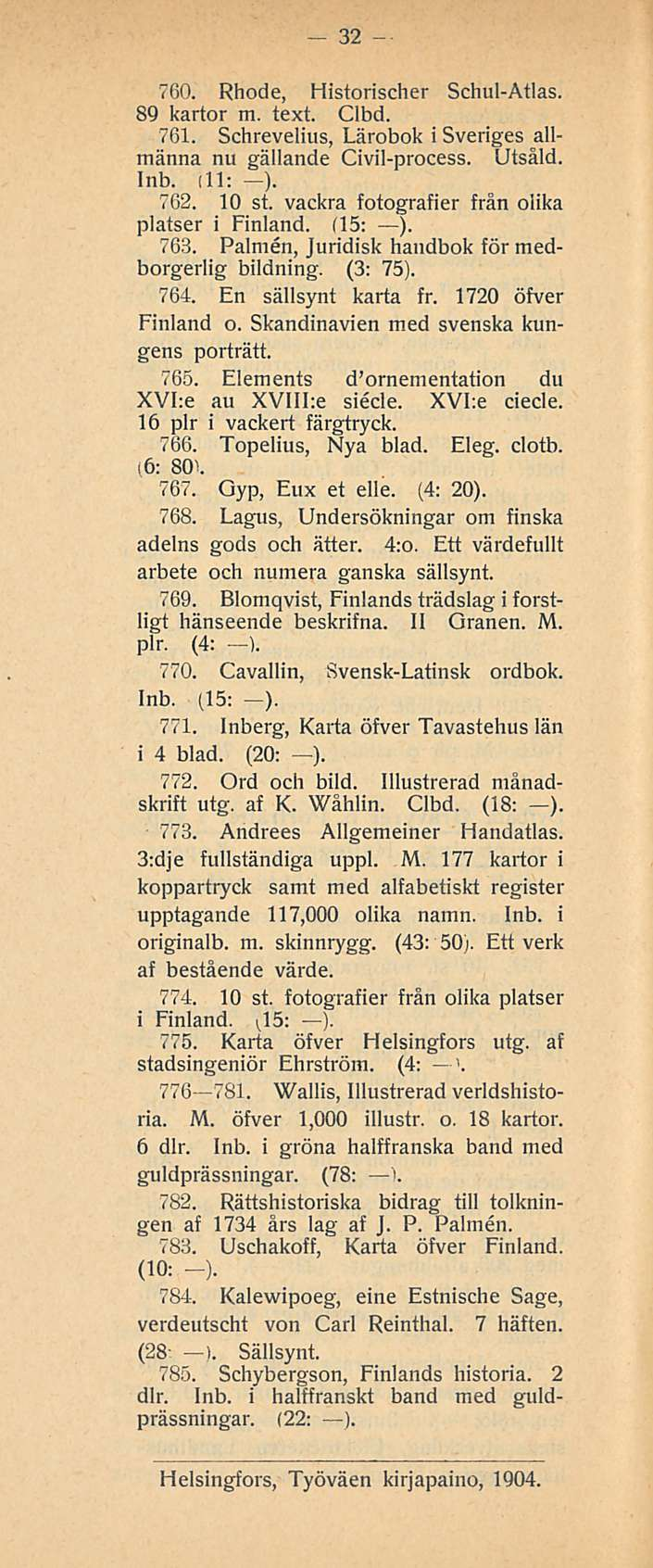 32 760. Rhode, Historischer Schul-Atlas. 89 kartor m. text. Clbd. 761. Schrevelius, Lärobok i Sveriges allmänna nu gällande Civil-process. Utsäld. inb. dl; ). 762. 10 st.