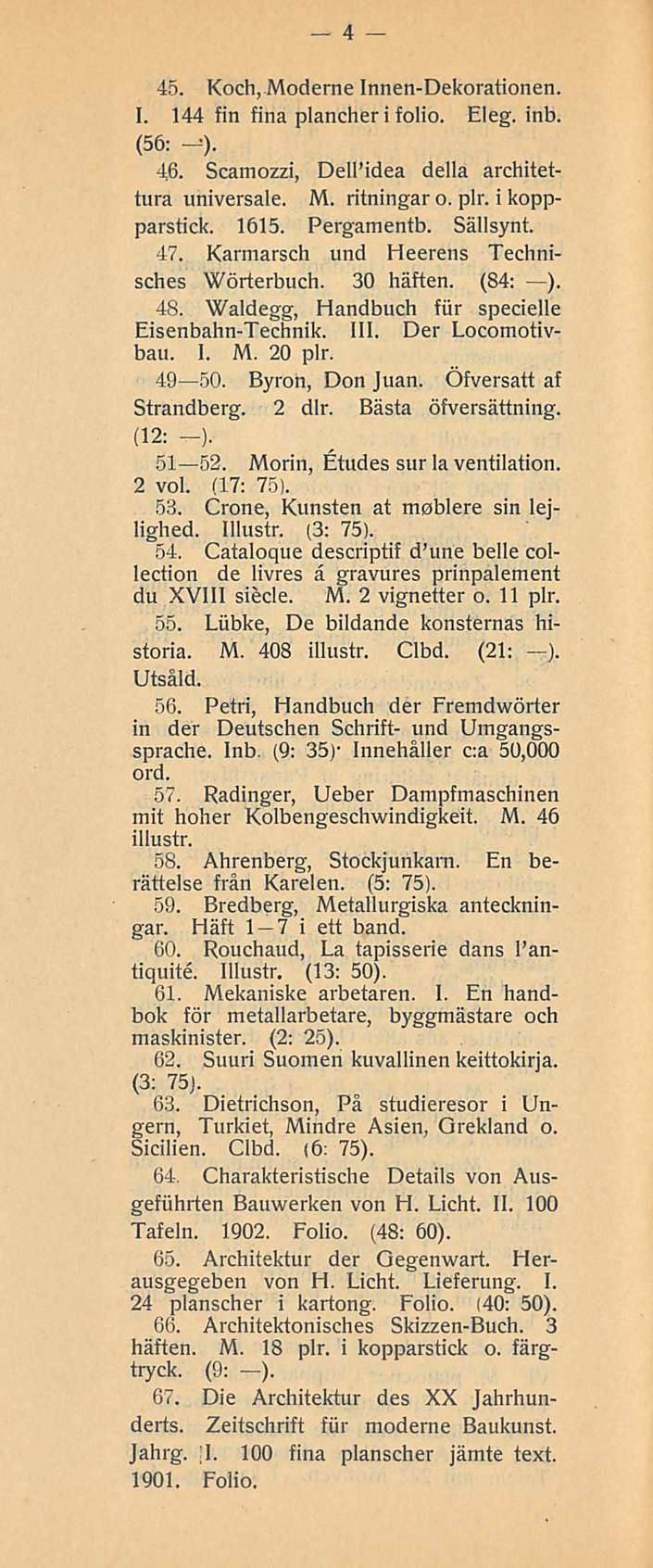 4 45. Koch, Moderne Innen-Dekorationen. I. 144 fin fina plancher i folio. Eleg. inb. (56: -). 46. Scamozzi, DellMdea della architettura universale. M. ritningar o. plr. i koppparstick. 1615.