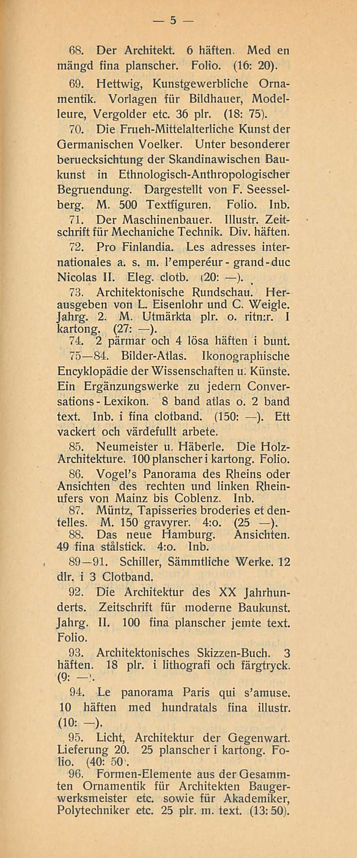 Lexikon. 5 68. Der Architekt. 6 häften. Med en mängd fina planscher. Folio. (16: 20). 69. Hettwig, Kunstgewerbliche Ornamentik. Vorlagen för Bildhauer, Modelleure, Vergolder etc. 36 plr. (18: 75). 70.