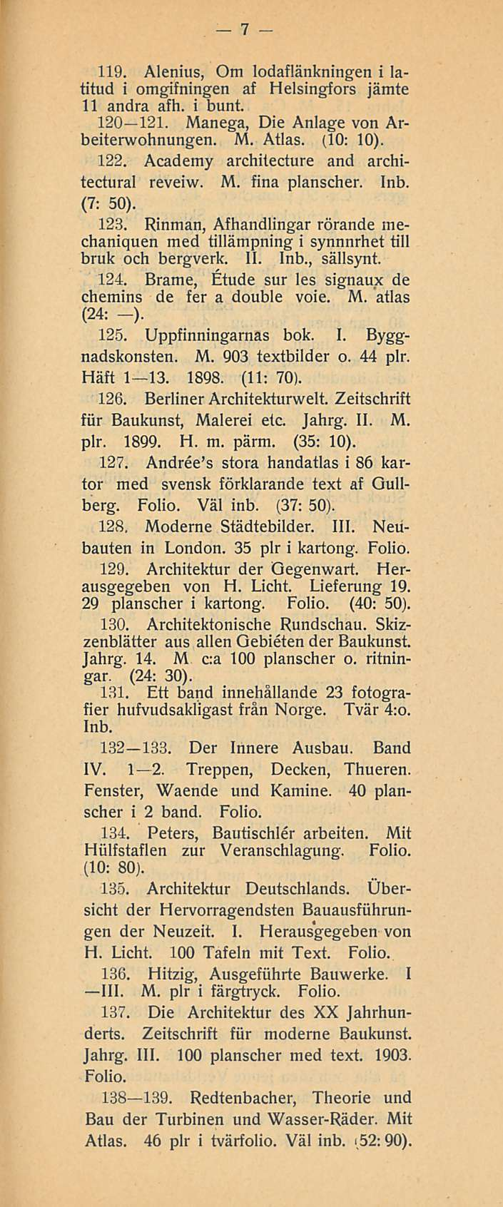 7 119. Alenius, Om lodaflänkningen i latitud i omgifningen af Helsingfors jämte 11 andra afh. i bunt. 120 121. Manega, Die Anlage von Arbeiterwohnungen. M. Atlas. (10: 10). 122.