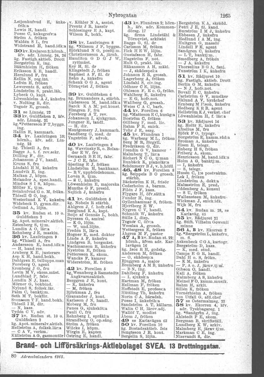 Henricsson,Leijonhufvud E, änkefrih:a Lewis H, handl. Posse e, änkegrefv:a Ström A, fröken Walden S L, fru Widstrand H, hand.idk.a 30 kv. Krejaren 3: hörnh., 38 kv, Laxöringen 8 äg.