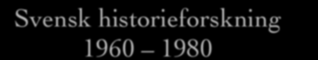 Svensk historieforskning 1960 1980 Bröt med den politiska historien. Istället vanligt folks historia.