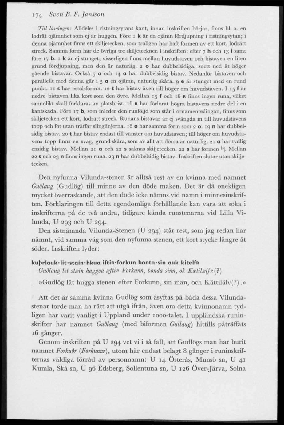 174 Sven B. F. Jansson Till läsningen: Alldeles i ristningsytans kant, innan inskriften börjar, finns bl. a. en lodrät ojämnhet som ej är huggen.