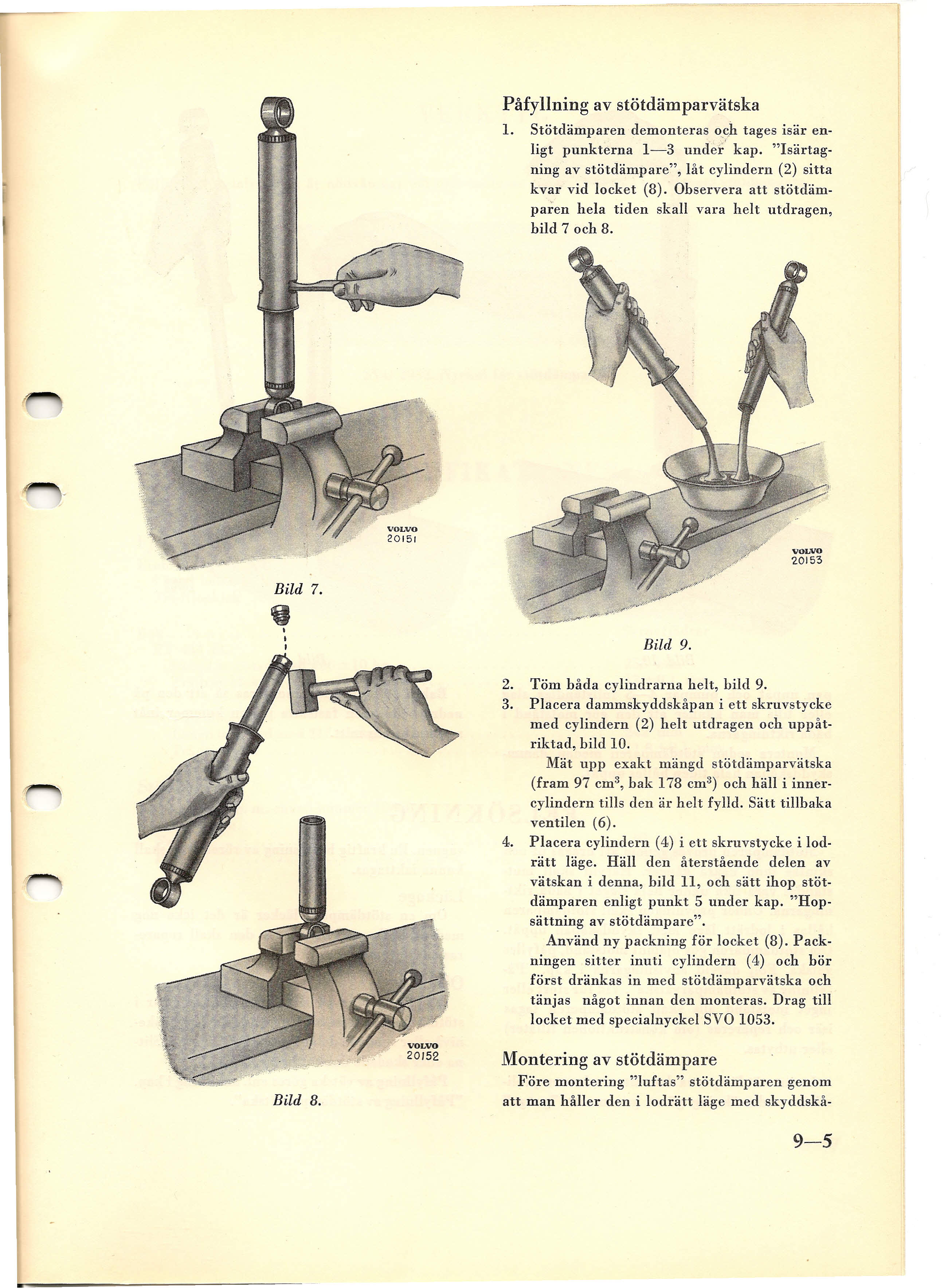 Påfyllning av stötdämparvätska 1. Stötdämparen demonteras och tages isär enligt punkterna 1-3 under' kap. "Isärtagning av stötdämpare", låt cylindern (2) sitta kvar vid locket (8).