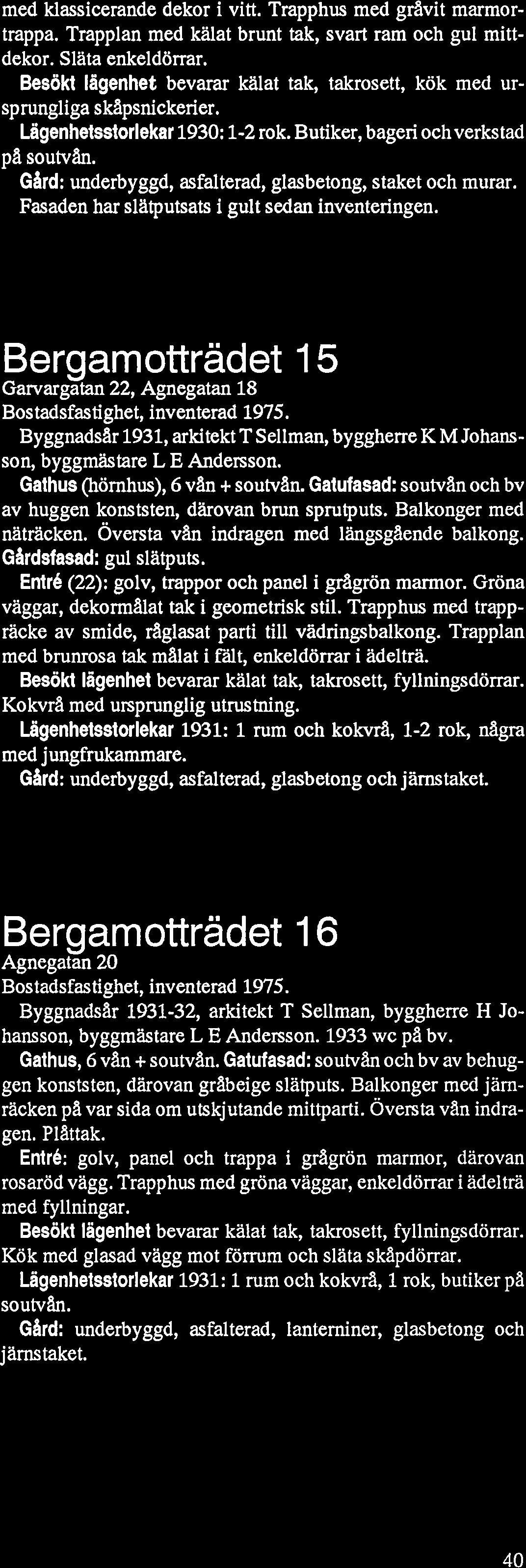 GHrd: underbyggd, asfalterad, glasbetong, staket och murar. Fasaden har sliltputsats i gult sedan inventeringen. Bernamottradet 15 ~arvar~ätan 22, Agnegatan 18 ~ostadsfasti~het, inventerad 1975.