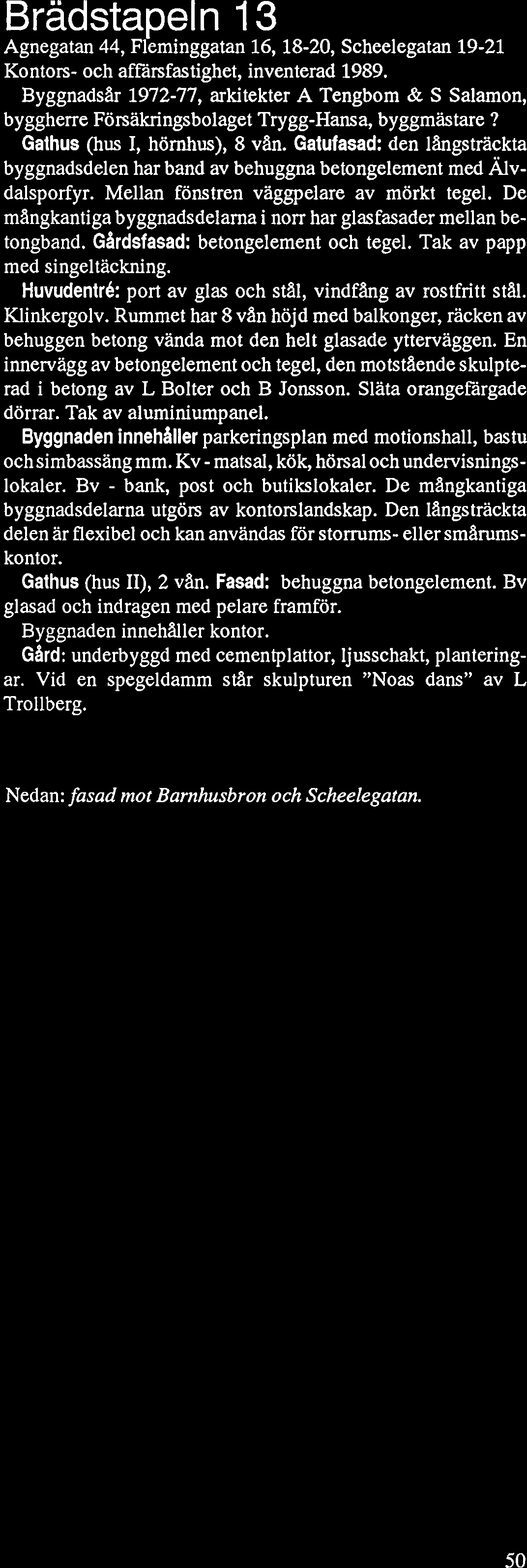 Gatufasad: den långsträckta byggnadsdelen har band av behuggna betongelement med Älvdalsporfyr. Mellan fönstren väggpelare av mörkt tegel. De mangkantiga byggnadsdelama i non.