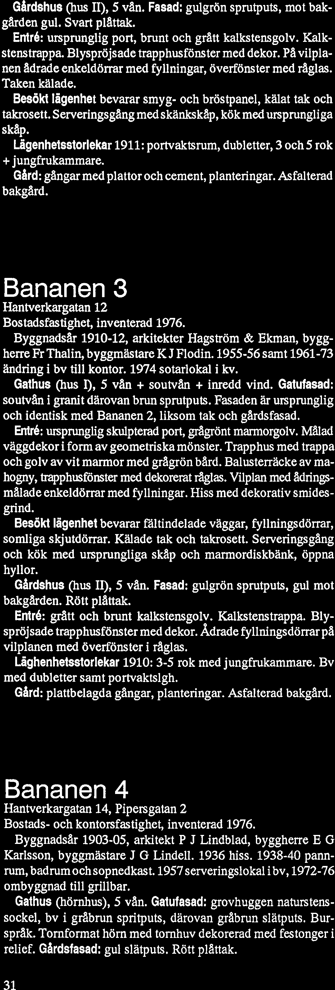 Ghrdshus (hus II), 5 van. Fasad: gulgrön sprutputs, mot bakgarden gul. Svart plattak. Entré: ursprunglig port, brunt och gratt kalkstensgolv. Kalkstenstrappa. Blyspröjsade trapphusfönster med dekor.