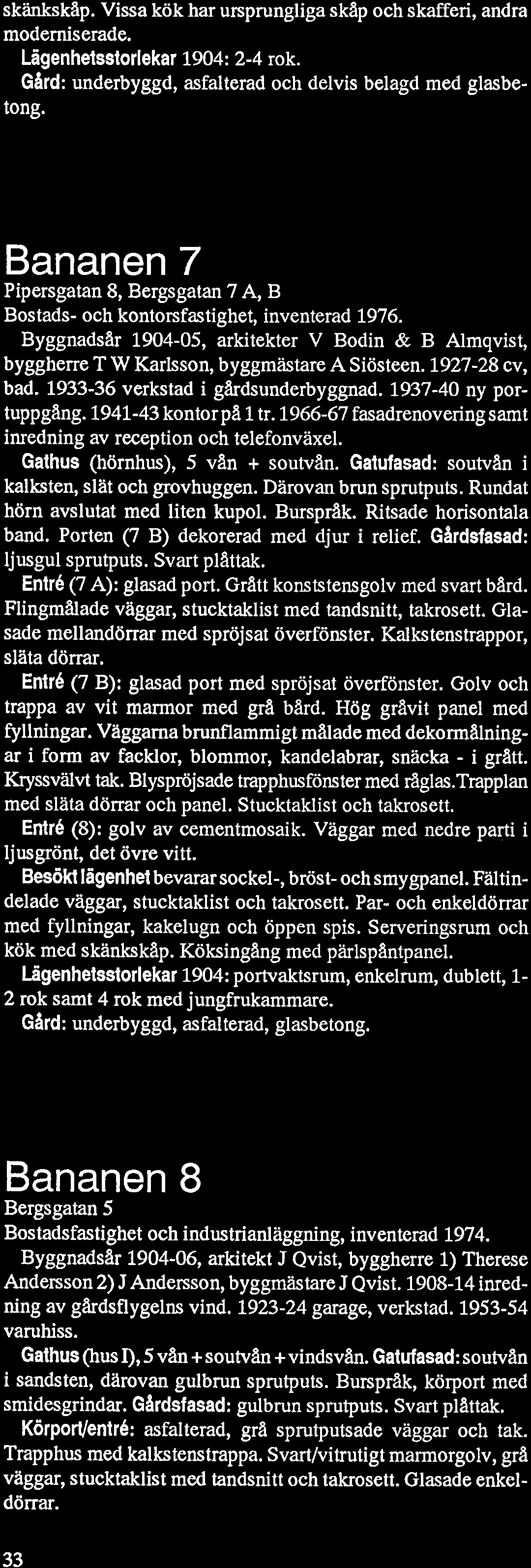 skänkskap. Vissa kök har ursprungliga skap och skafferi, andra moderniserade. Lägenhetsstorlekar 1904: 2-4 rok. Gard: underbyggd, asfalterad och delvis belagd med glasbetong.