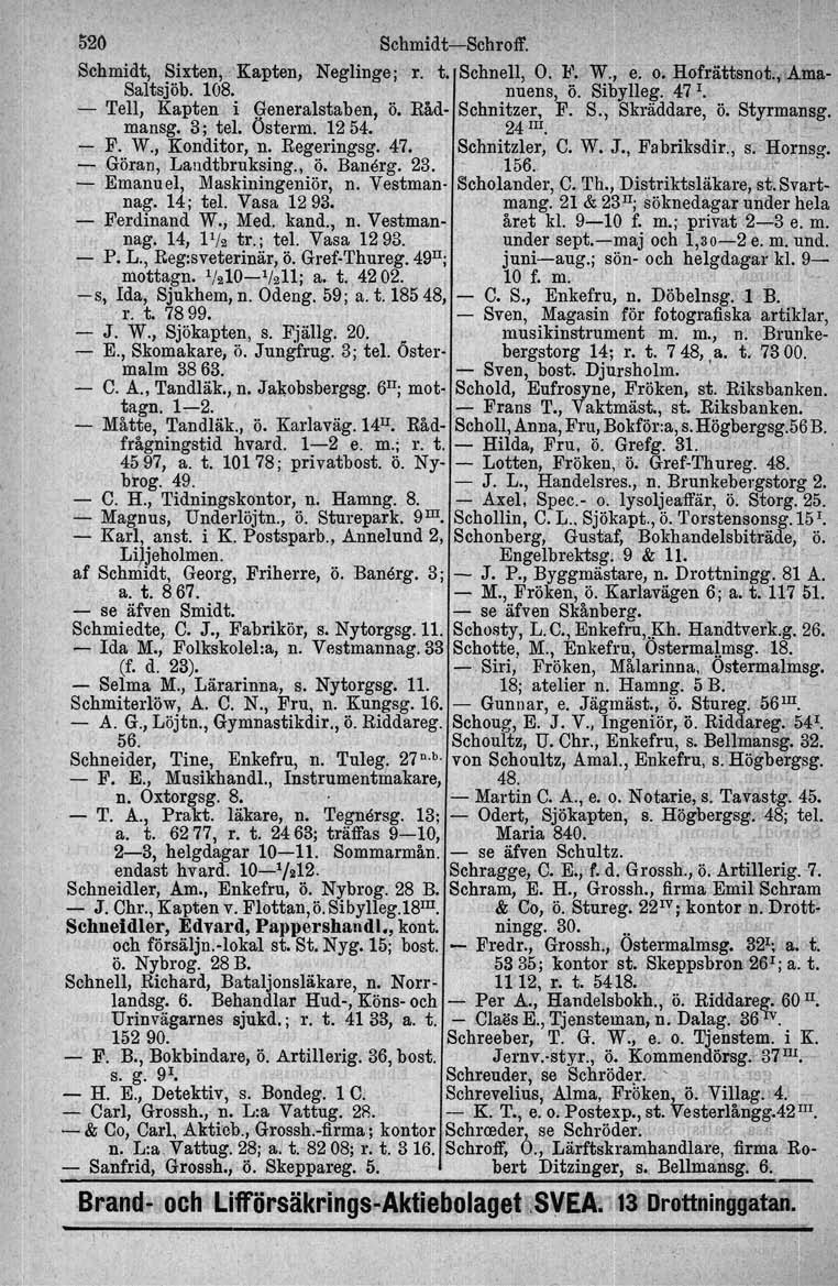 520 Schmidt-Schroff. Schmidt, Sixten,,'Kapten, Neglinge: r. t. Schnell, O.!l'. W., e. o. HofrättsnQt., Ama- Saltsjöb. 108. nuens, Ö. Sibylleg. 47 I. - Tell, Kapten i. Generalstaben, Ö.