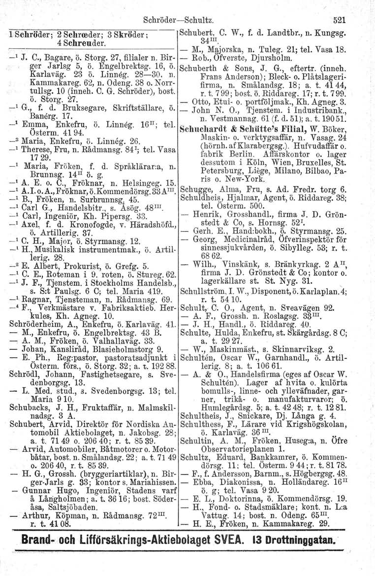 Schröder-Schultz. 521 1 Schröder; 2 Schrreder; 3 Skröder; Schubert, C. W., f. d. Landtbr., n. Kungsg. 4 Schreuder. --------------- - 34 III. M., Mfl.jorska, n. Tuleg. 21; tel. Vasa 18. _1 J. C., Bagare, ö.