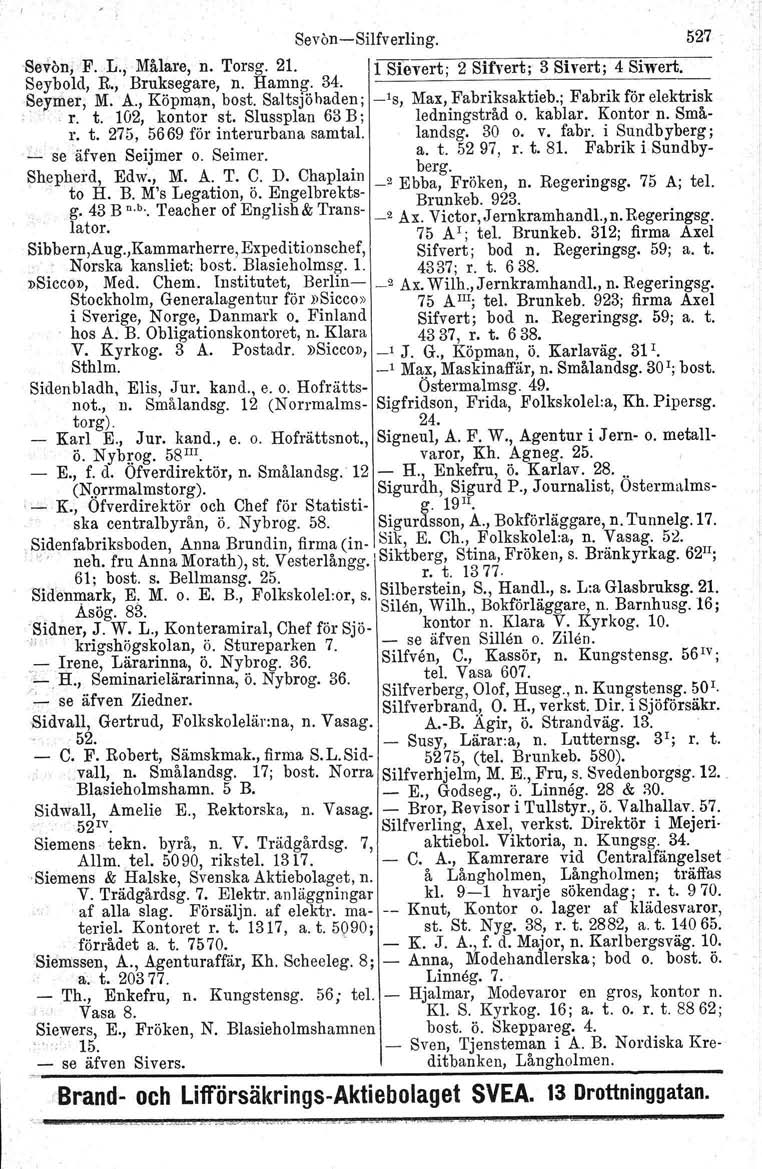 Sevön-e-Silfverling. 527 -Sevön, 'F. L., Målare, n. Torsg. 21. 1 Bievert: 2 Sifvert; 3 Sivert; 4 Siwert. Seybold, R., Bruksegare, n. Hamng. 34. 1------------------ Sermer, M. A., Köpman, best.