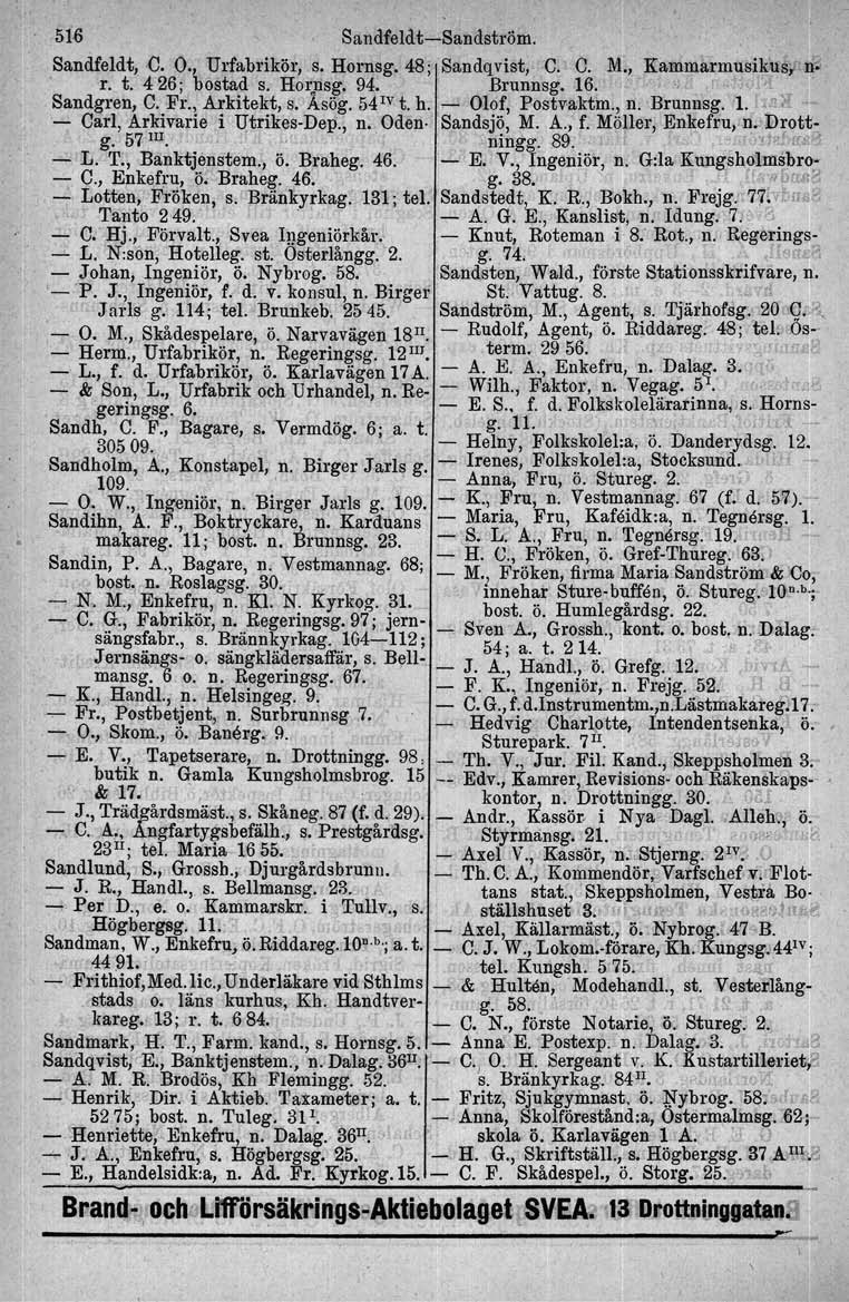 516 Sandfeldt-Sandström. San<1feldt,.(J. O., Urfabrikör, s. Hornsg. 48; Sandqvist, C. C. M., Kammarmusikus; rio r. t.' 4 26; bostad s. Homsg. 94. Brunnsg. 16.,', Sandgren, C" Fr., Arkitekt,s. Asög.