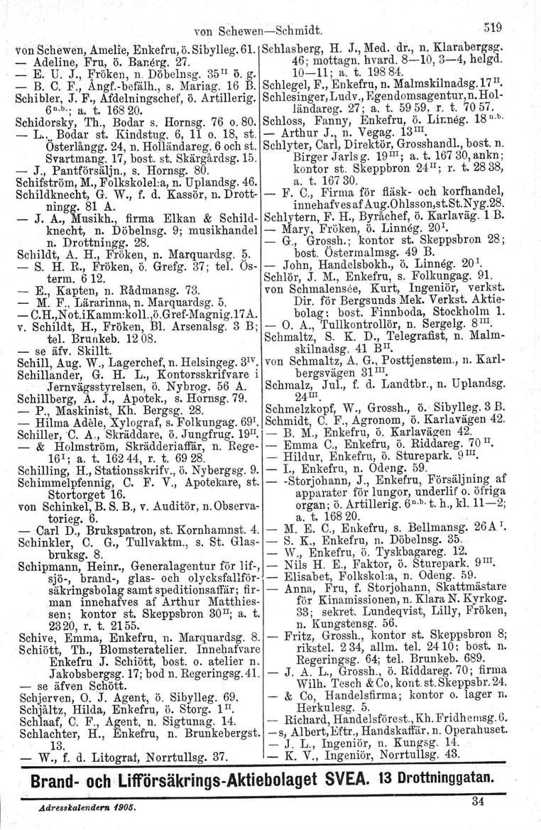 Von Schewen, Ameli:e, Enkefru, ö. Sibylleg. 61. Schlasberg, von Schewen-Schmidt. 519 H. J., Med. dr., n. Klarabergag. _ Adeline, Fru, ö. Banörg. 27. 46; mottagn. hvard. 8-10, 3-4, helgd. - - E. U. J., "fröken, n.