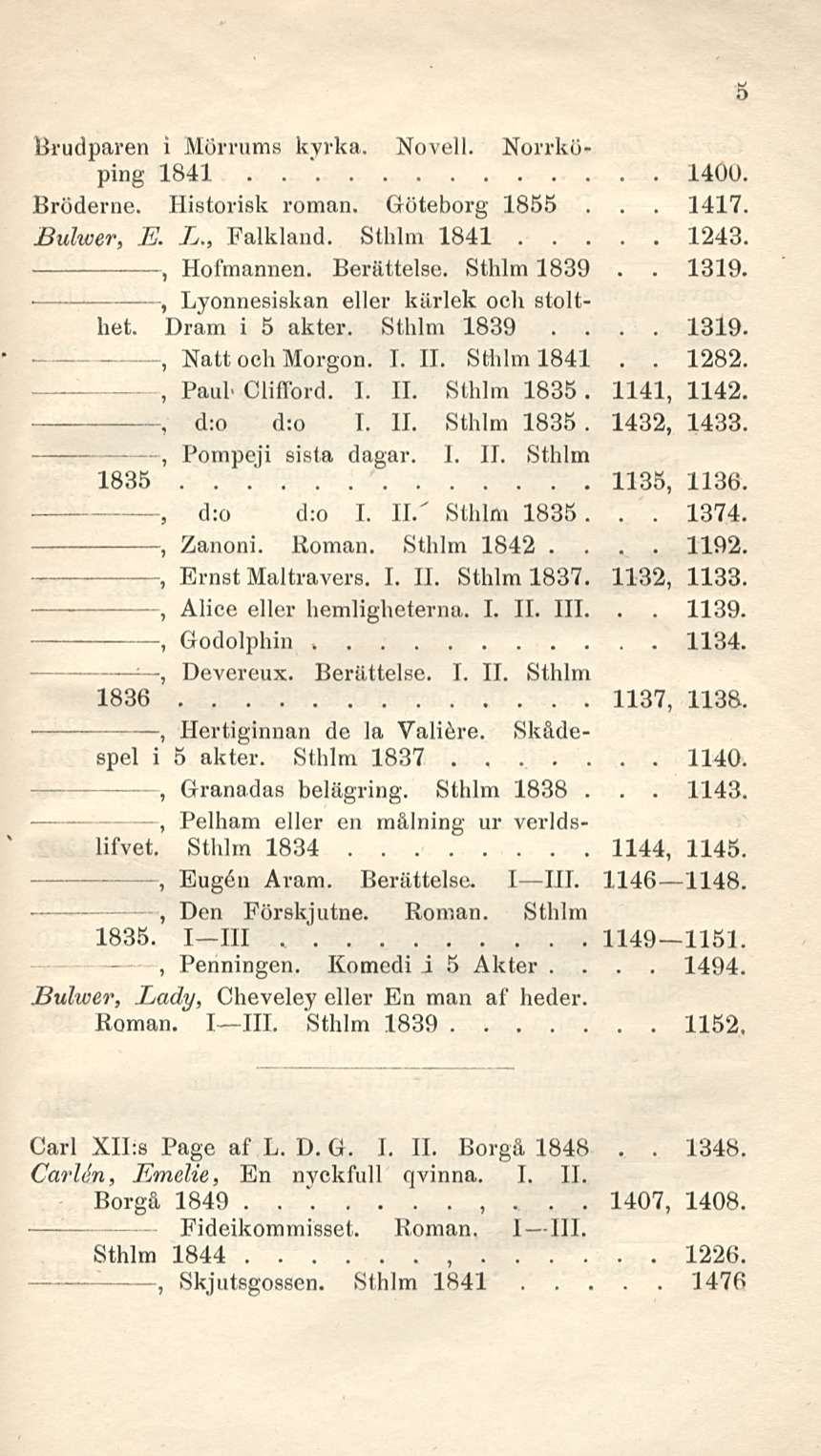 1400 Natt och Morgon I 11 Sthlm 1841 1139 1143 Brudparen i Mörrums kvrka Novell Norrköping 1841 1417 Bröderne Historisk roman Göteborg 1855 Bulwer E L Falkland Sthlm 1841 1243 1319 Hofmannen