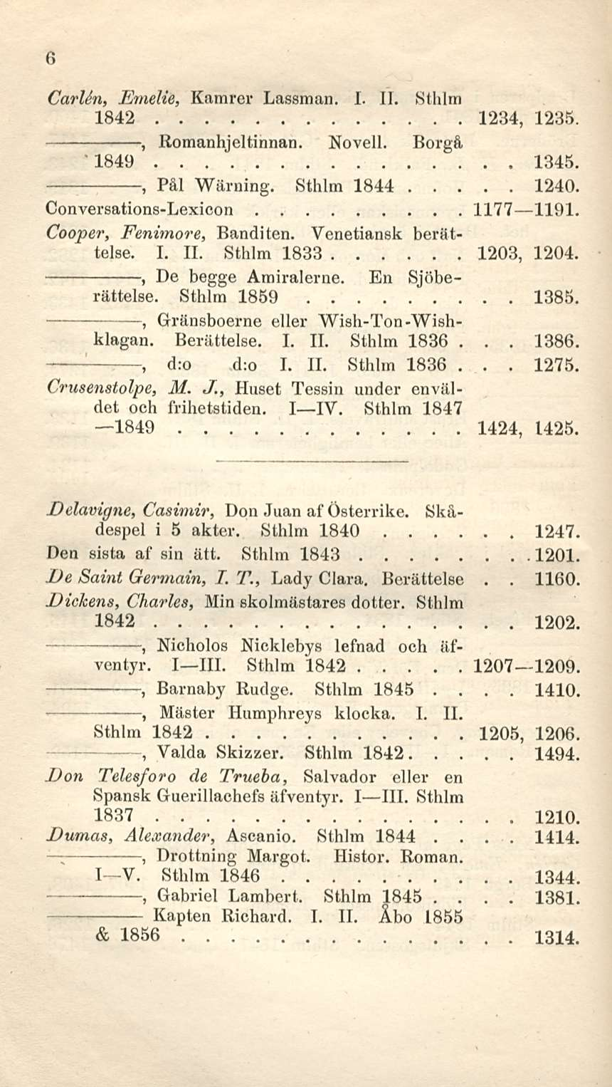 6 Carlin Emelie Kamrer Lassman I 11 Sthlm 1842 1234 1235 1849 1345 Conversations-Lexicon 1177 1191 Cooper Fenimore Bändi ten Venetiansk berättelse I 11 Sthlm 1833 1203 1204 De begge Amiralerne En