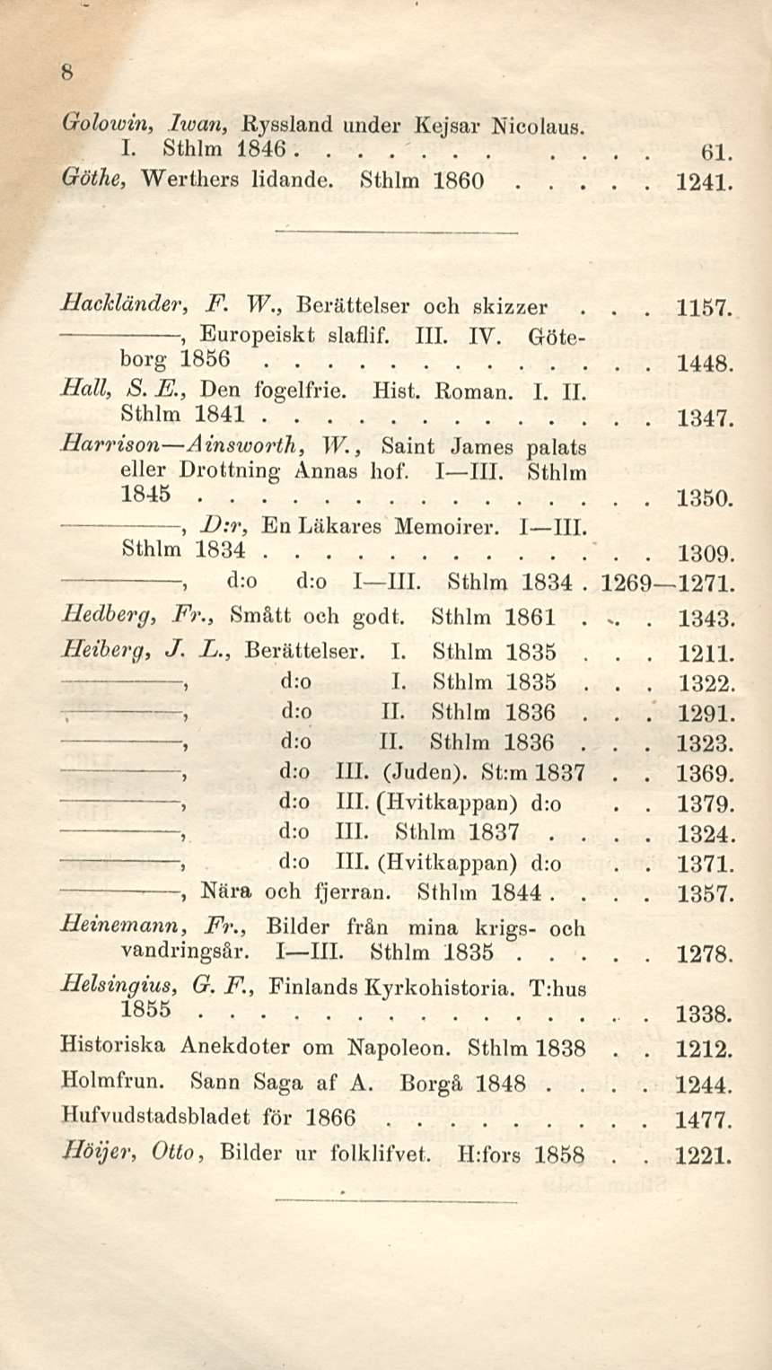 8 Golowin lwan Ryssland under Kejsar Nicolaus I Sthlm 1846 61 Göthe Werthers lidande Sthlm 1860 1241 1157 HacMänder F W Berättelser och skizzer Europeiskt slaflif 111 IV Göteborg 1856 1448 Ball S E