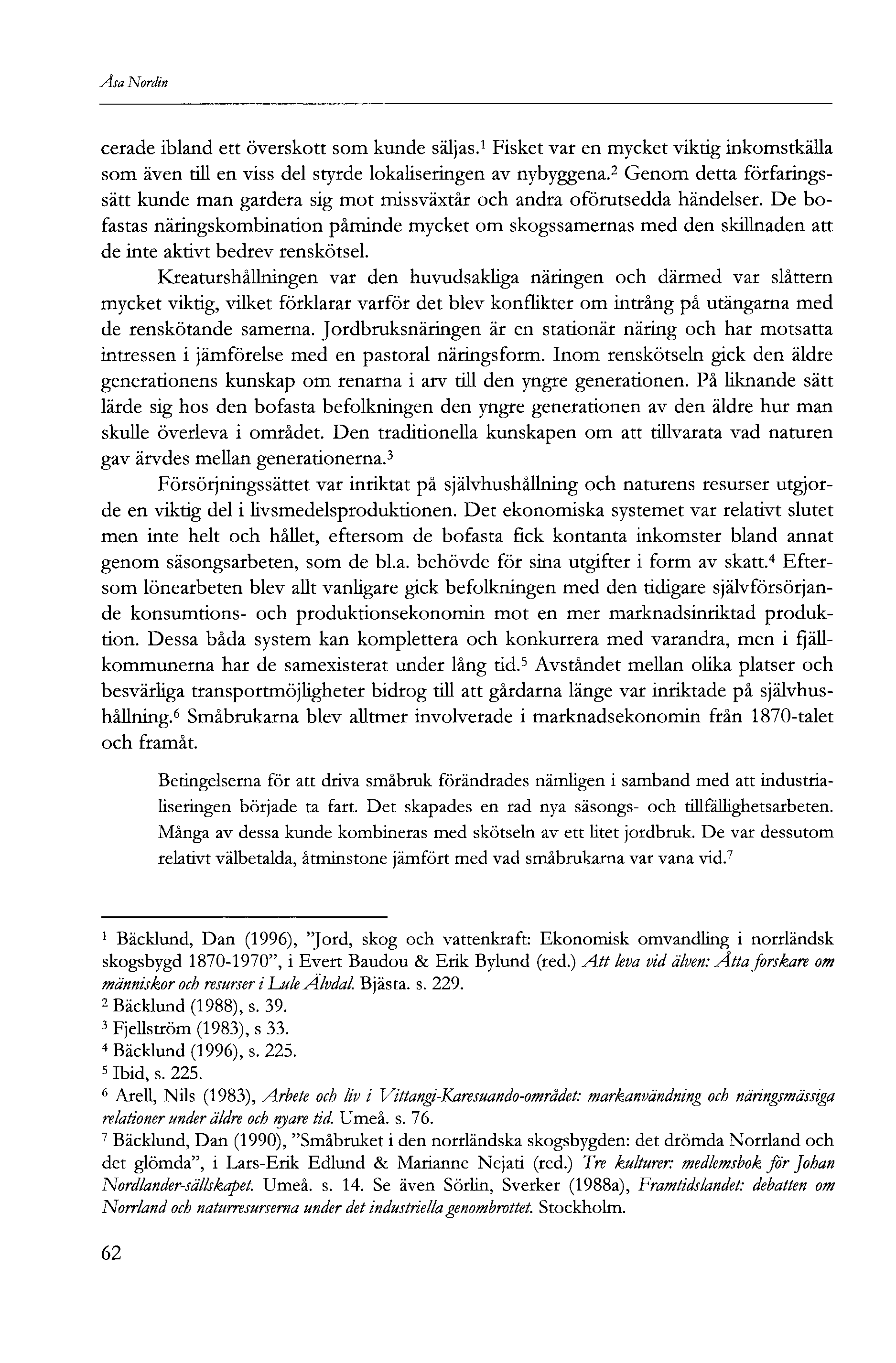 Åsa Nordin cerade ibland ett överskott som kunde säljas. Fisket var en mycket viktig inkomstkälla som även till en viss del styrde lokaliseringen av nybyggena.