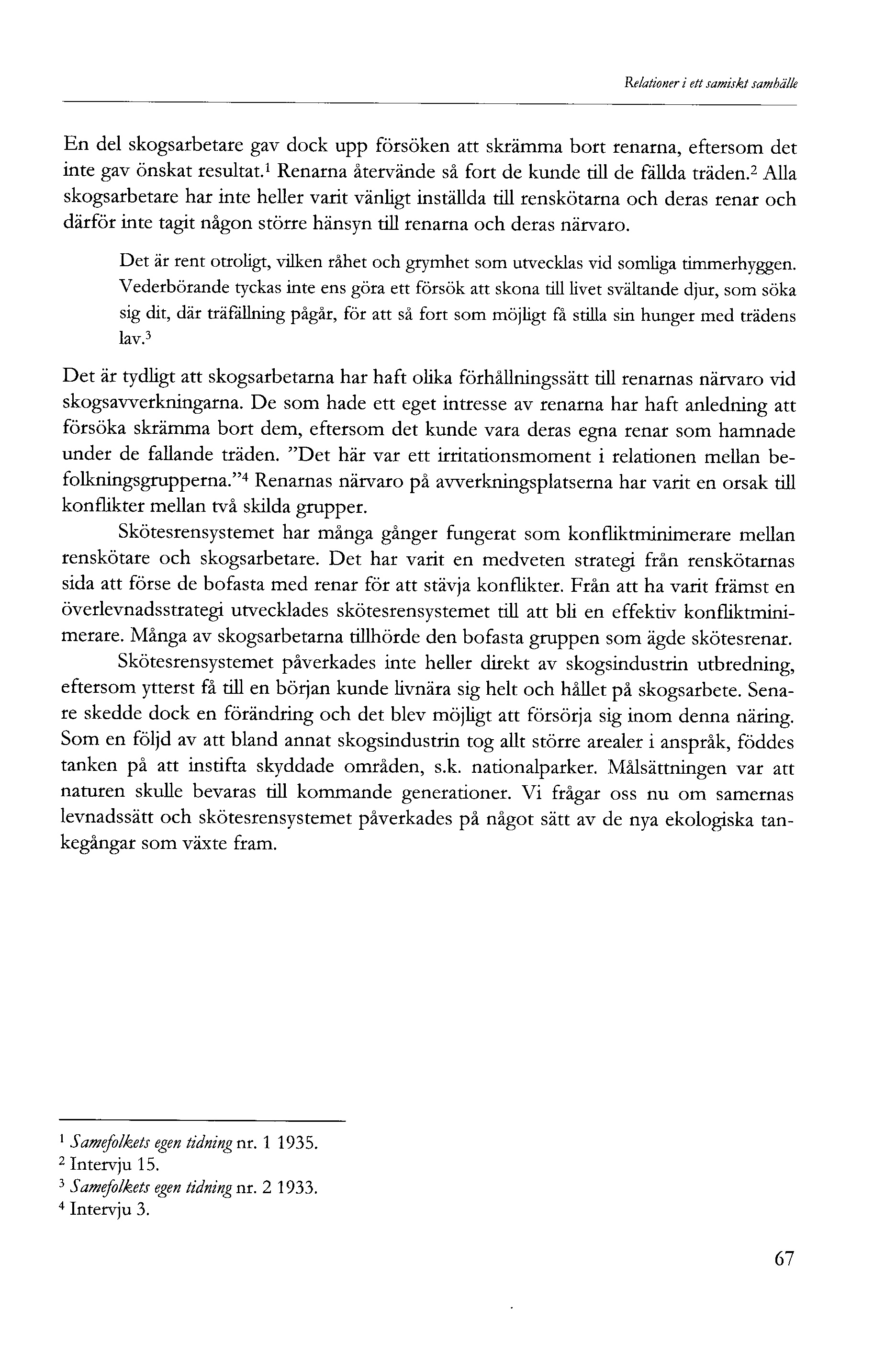 Relationer i ett samiskt samhälle En del skogsarbetare gav dock upp försöken att skrämma bort renarna, eftersom det inte gav önskat resultat. Renarna återvände så fort de kunde till de fällda träden.