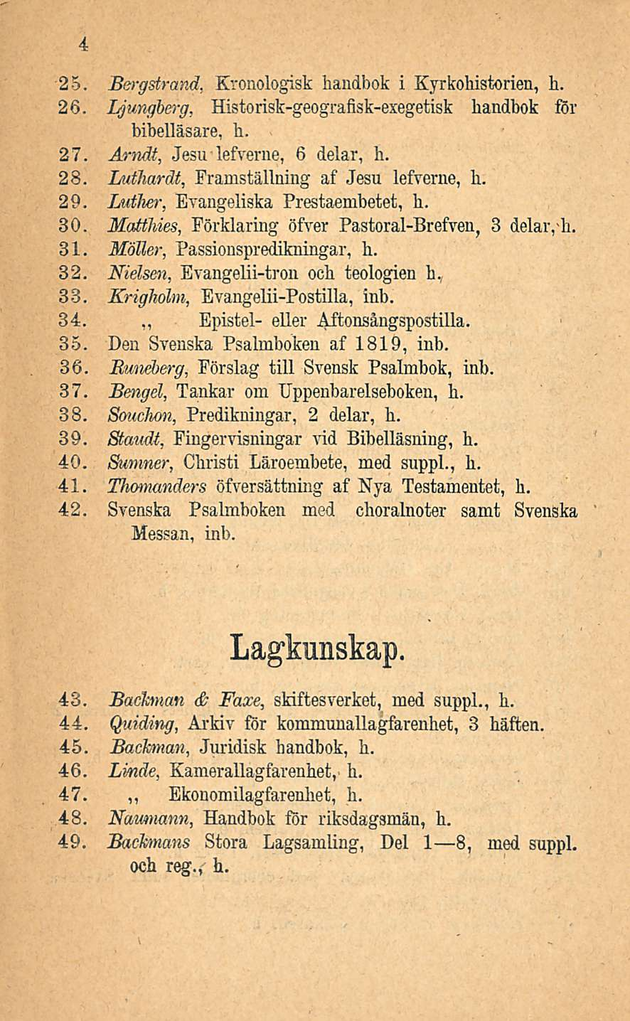 4 25. Bergstrand, Kronologisk handbok i Kyrkohistorien, h. 26. Ljungberg, Historisk-geografisk-exegetisk handbok för bibelläsare, h. 27. Arndt, Jesu lefverne, 6 delar, h. 28.
