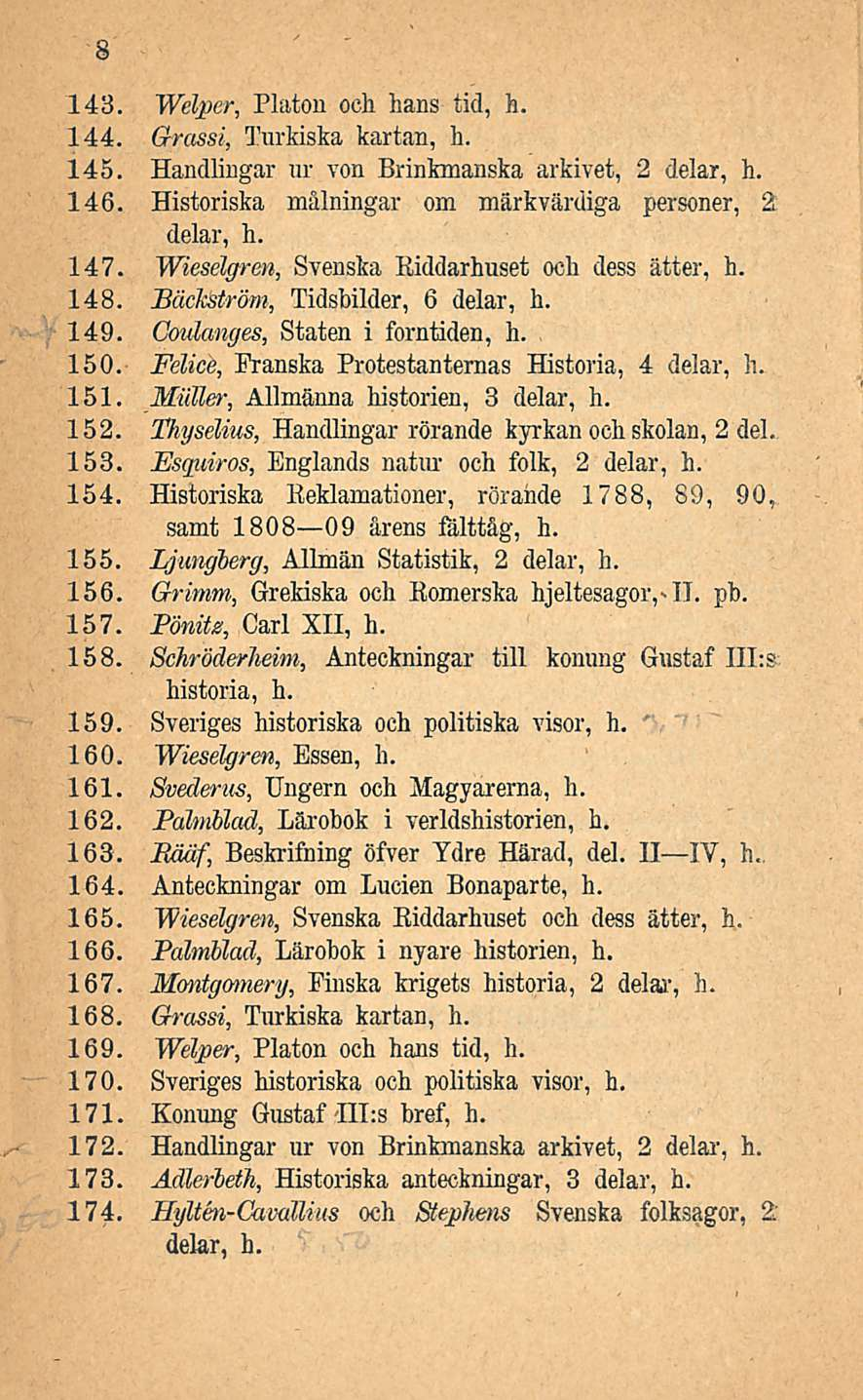 8 143. Welper, Platon ooh hans tid, h. 144. Grassi, Turkiska kartan, h. 145. Handlingar ur Yon Brinkmanska arkivet, 2 delar, h. 146. Historiska målningar om märkvärdiga personer, 2 delar, h. 147.