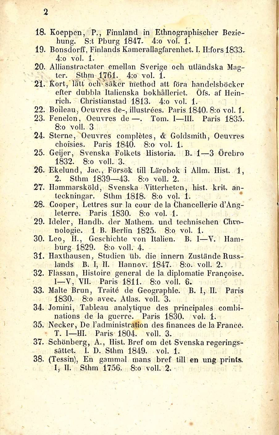2 18. Koeppen, P., Finnland in Ethnographiseher Beziehung. S:t Pburg 1847. 4;o voi. 1. 19. Bonsdorff, Finlands Kamerallagfarenhet. I. ILfors 1833. 4:o voi. 1. 20.