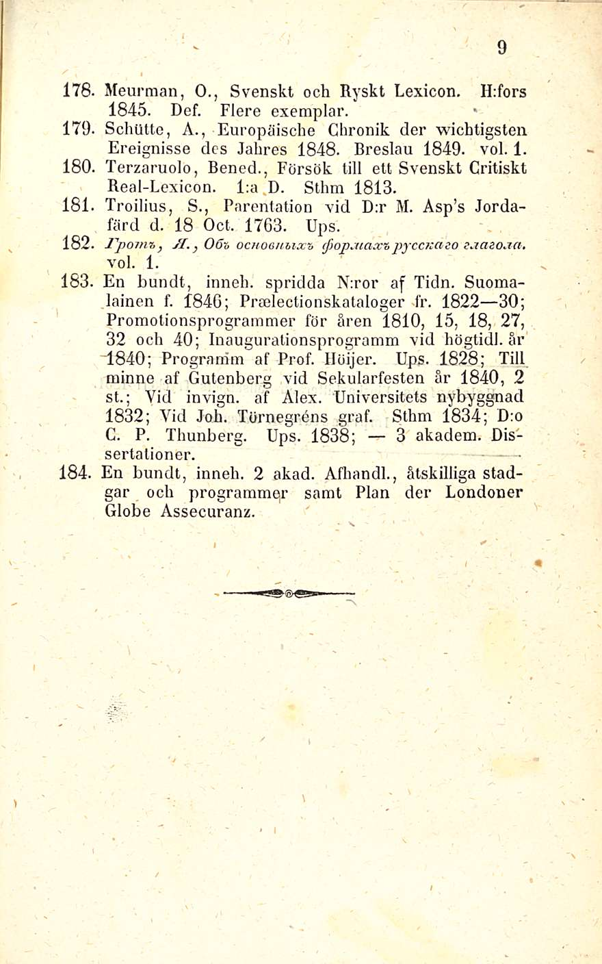 178. 179, 180. 181 182 183, 184, Meurman, 0., Svenskt och Ryskt Lexicon. H:fors 1845. Def. Flere exemplar. Schiltte, A., Europäische Chronik der wichtigsten Ereignisse des Jahres 1848. Breslau 1849.