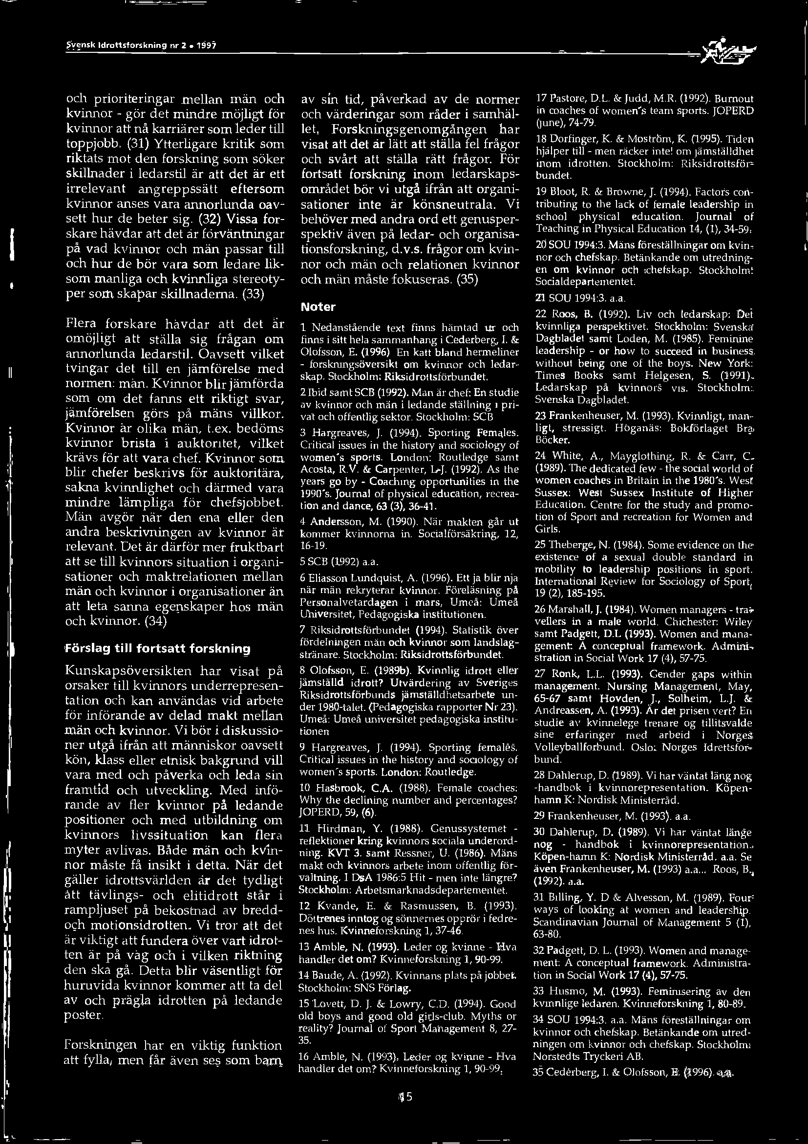 (32) Vissa forskare hävdar att det är förväntningar på vad kvinnor och män passar öll och hur de bör vara som ledare liksom manliga och kvinnliga stereotyper som skapar skillnaderna.