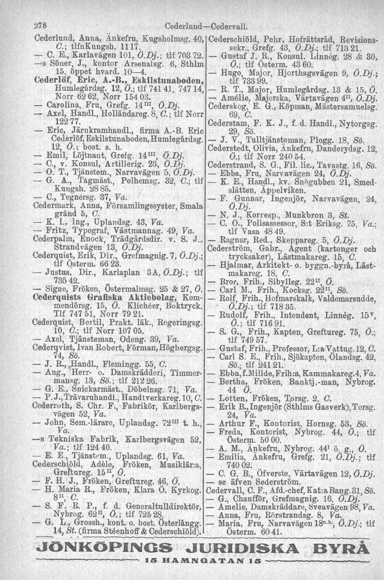 278 Cederlund-Cederval!. Cederlund, Anna, Änkefru, Kugsholmsg. 40, Cederschiöld, Pehr, Hofrättsråd, Revisions- O.; tlfnkungsh. 1117.. sekr., Grefg. 43, O.Dj.; tlf 7132l. - C. E., Karlavagen 101, O.Dj.; tlf 703 72.