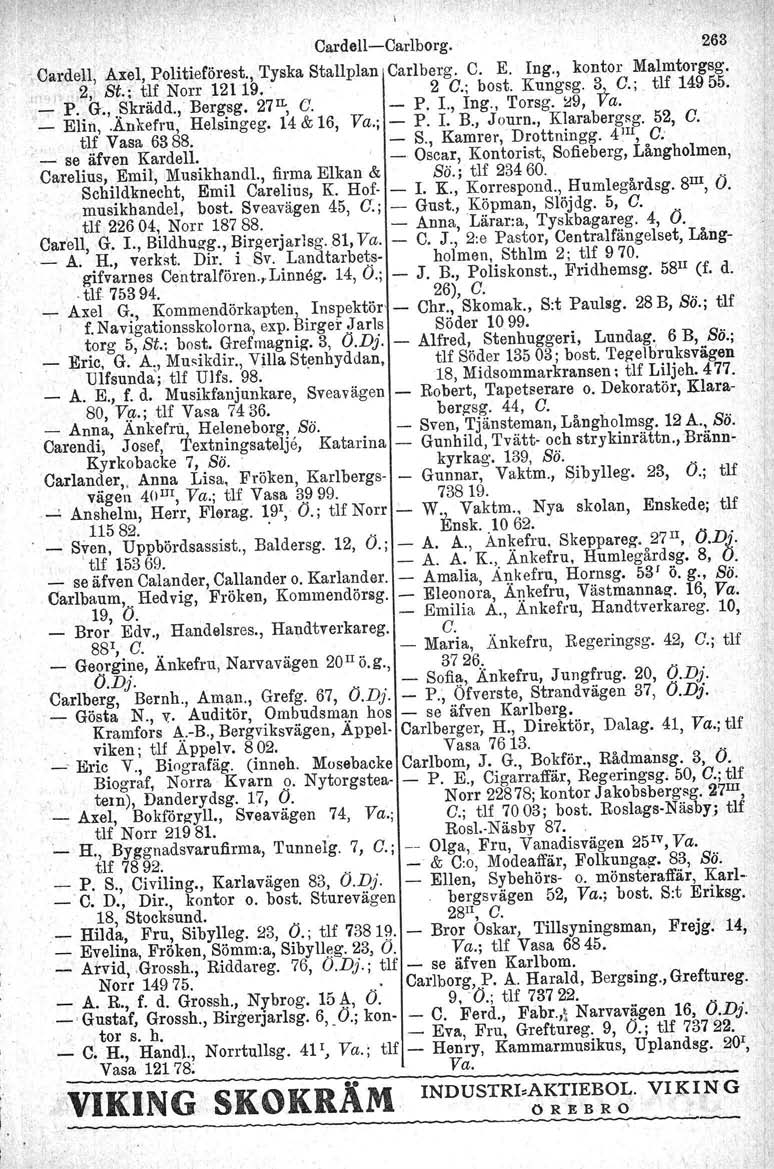 Cardell-Carlborg. 263 _Cardell, Axel, Politieförest., Tyska StaUplan Carlberg. C. E. Ing., kontor Malmtorgsg. 2,' St.; t~f Norr 12119. IL. 2 C.; bost. Kung,sg. ~ C.; t1f 14955. _ P. G., Skradd.