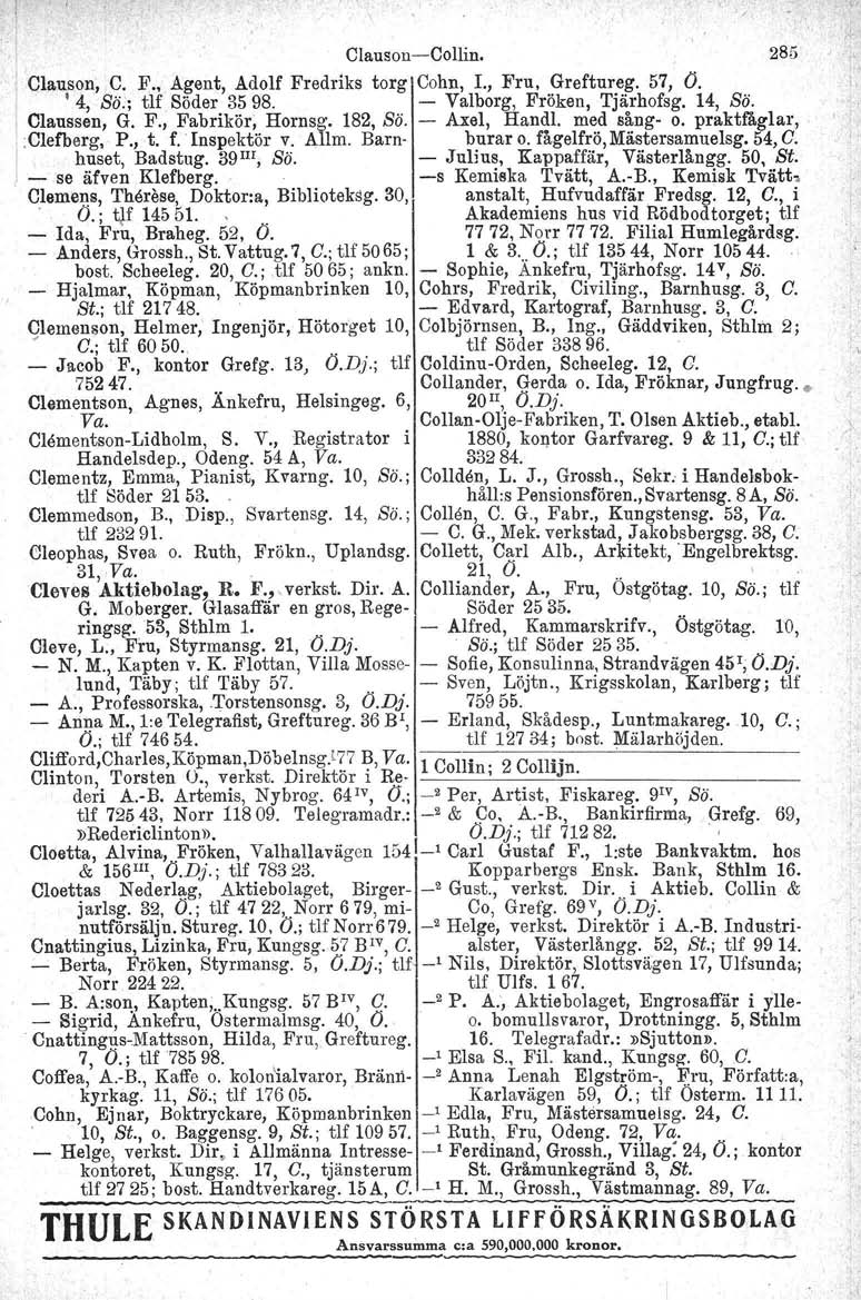 Clauson-Collin. 285 Clauson, C. F., Agent, Adolf Fredriks torg Cohn, I., Fru, Greftureg. 57, O. '4, Sö.; tlf Söder 3598. - Valborg, Fröken, Tjärhofsg. 14, Sö. I C1aussen, G. F., Fabrikör; Hornsg.