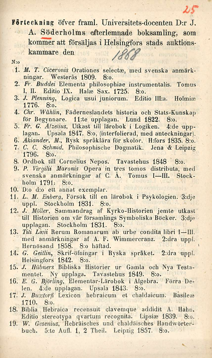 Förtcckning öfver framl. Universitets-docenten D:r J. A. Söderholms efterlemnade boksamling, som kommer att försäljas i Helsingfors stads auktionskammare den //P/fjP 1- M. T.