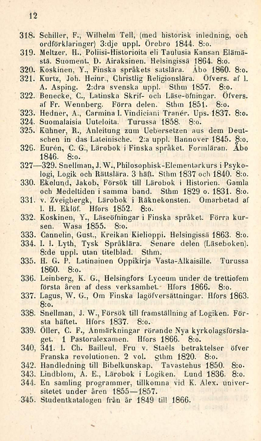 12 318. Schiller, F., Wilhelm Teli, (med historisk inledning, och ordförklaringur) 3:dje uppl. Örebro 1844. 8:o. 319. Meltzer, H., Poliisi-Historioita eli laulusia Kansan Elämästä. Suomeni. D.