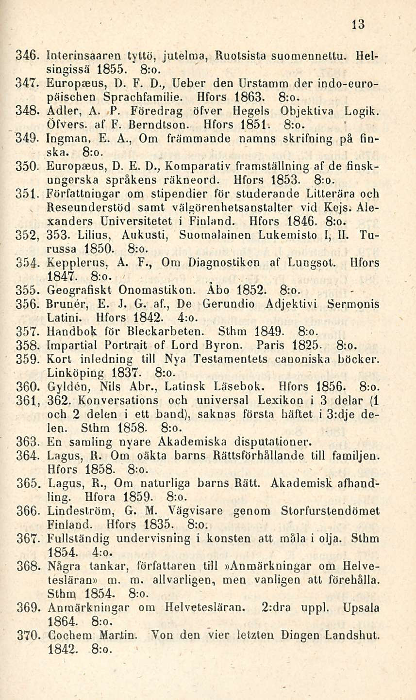 , Reseunderstöd 346. Interinsaaren tyttö, jutelma, Ruotsista suomennettu. Helsingissä 1855. 8:0. 347. Europteus, D. F. D., Ueber den Urstamm der indo-europäischen Sprachfamilie. Hfors 1863. 8:0. 348.
