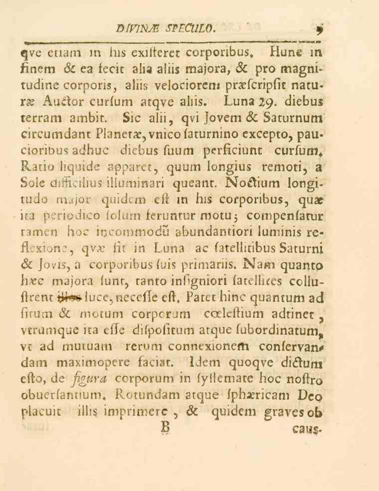 ntvrnm speculo. qve etiam m his exiiteret corponbus» Hune m finem & ea fecit alia aliis majora, & pro magnitudine corporis, aliis velociorem pra.fcripfit naturs Auctor curfum atqve aliis. Luna 29.