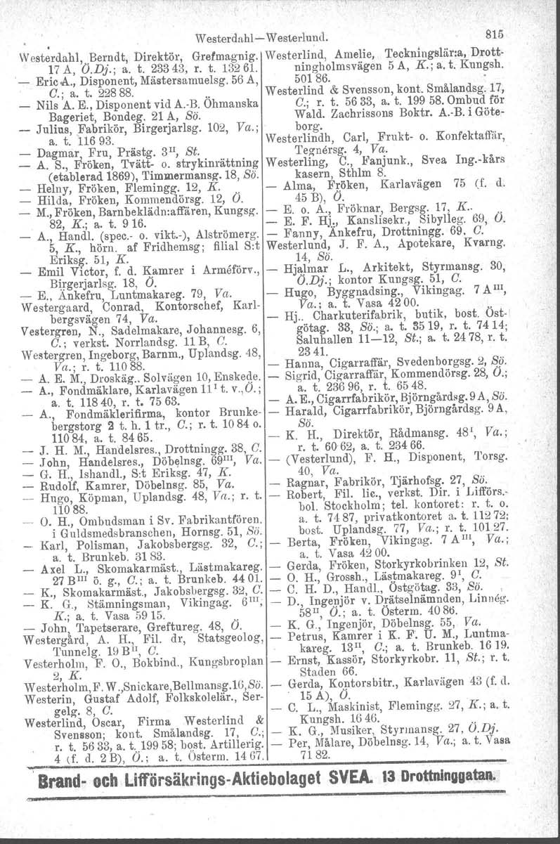 Westerdnhle Westerlund. 815.. Westerdahl, Bemdt, Direktör, Grefmagnig. Westerlind, Amelie, 'I'eckningsläna, Drott 17 A, Ö.Dj.; a. t. 23343, r. t. 13261. ningholmsvägen 5 A, K.; a. t. Kungsh. _ Eric Å.