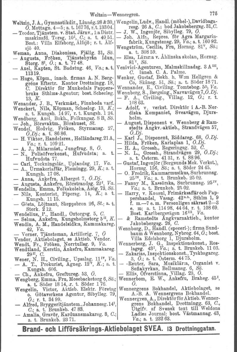 Weltzin-Wennergl'el1. 77~ Weltzin,.r. A., d-ymnastikdir., Linneg.28 &30, Wengelin, Ludv., Handl, (möbel- ),Davidbaga- O. Mottagn. 4-5; a. t. 16776, r. t.13304. resg. 26 A, O.; bod Jakobsbergag. 31,0.