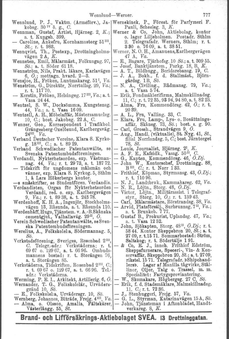 Wenl:J.lund-Werner. 777 Wennlund, P. j., Vaktnl. (årmeförr.), Ja- W/ernelrinck, P., Förest. för Parfymeri F. kobsg. 30 IV ö. g., C. Paul i, Scheeleg. 3, K. Wennman, Gustaf, Artist, Hjiirneg. 2, K.