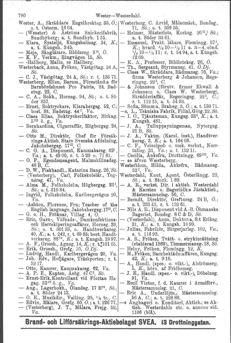 'ibo Wester-Westerdahl. Wester, A. 1. Skräddare Engelbrektsg. 83, Ö.; Westerberg, O. Arvid, Målarmäst., Bondeg., a. t. Osterm. ] 6 6~. 71, Sö.; a. t. 309 35.