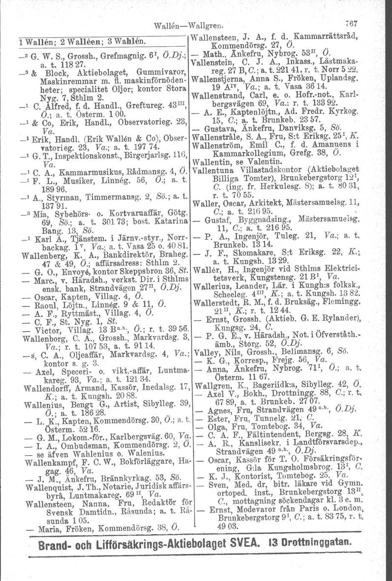 Wallen-Wallgren. 1Wa1Um; 2WalhJen; 3Wahlen. '----~:==.!..---=-.:..:...===-:..:..::=-'--=-~==----I Wallensteen, J. A., f. d.. Kammarrättsråd, Kommendörsg. 27, Ö.. _3 G. W. S., Grossh., Grefmagnig.