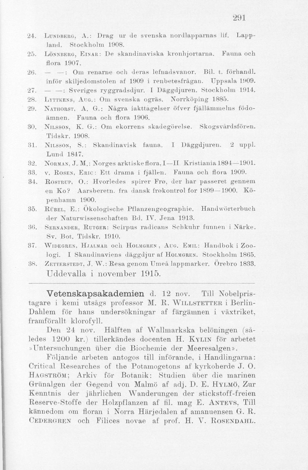 291 24. LUNDBERG. A.: Drag ur de svenska, nordlapparnas lif. Lappland. Stockholm 1908. 25. LÖNNBERG. P>INAR: De skandinaviska kronhjortarna. Fauna och flora 1907. 26.