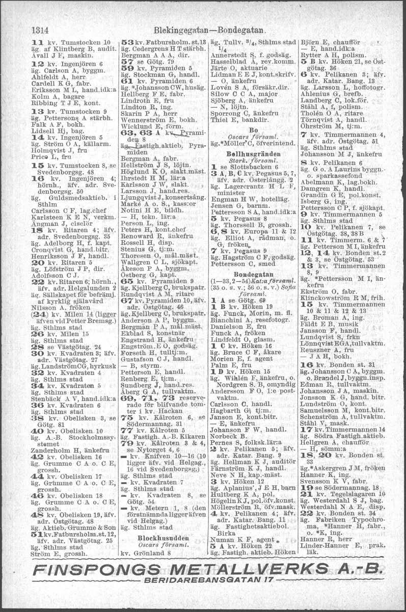 Funck, I 1314 ].]. kv. Tumstocken 10 llg. af Kliutberg B, audit. Avall J F, maskin. ]. 2 kv. Ingenjören 6 äg. Carlson A, byggm. Ablfeldt A, berr CardelI KG, fabr. Eriksson M L, band.