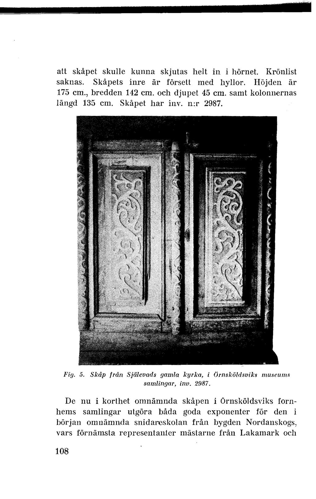 ------------_:- att skåpet skulle kunna skjutas helt in i hörnet. Krönlist saknas. Skåpets inre är försett med hyllor. Höjden är 175 cm., bredden 142 cm. och djupet 45 cm.